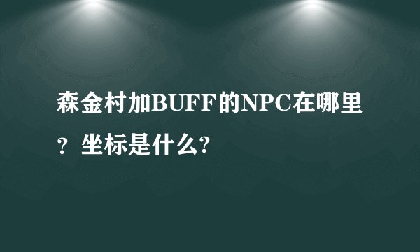 森金村加BUFF的NPC在哪里？坐标是什么?
