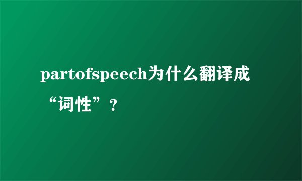 partofspeech为什么翻译成“词性”？