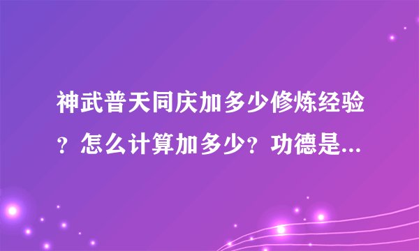 神武普天同庆加多少修炼经验？怎么计算加多少？功德是什么？高手速度来解答