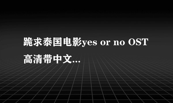 跪求泰国电影yes or no OST 高清带中文字幕的视频 MP3 下载
