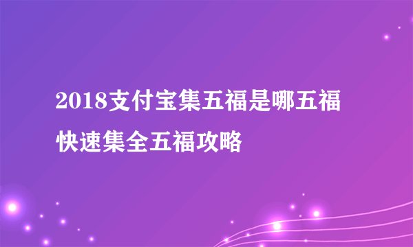 2018支付宝集五福是哪五福 快速集全五福攻略
