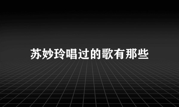 苏妙玲唱过的歌有那些