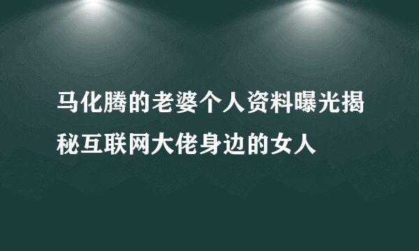 马化腾的老婆个人资料曝光揭秘互联网大佬身边的女人