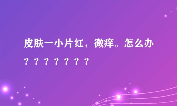 皮肤一小片红，微痒。怎么办？？？？？？？
