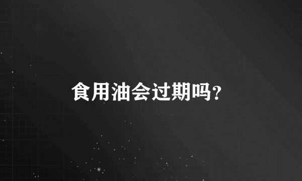 食用油会过期吗？