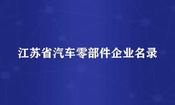 江苏省汽车零部件企业名录