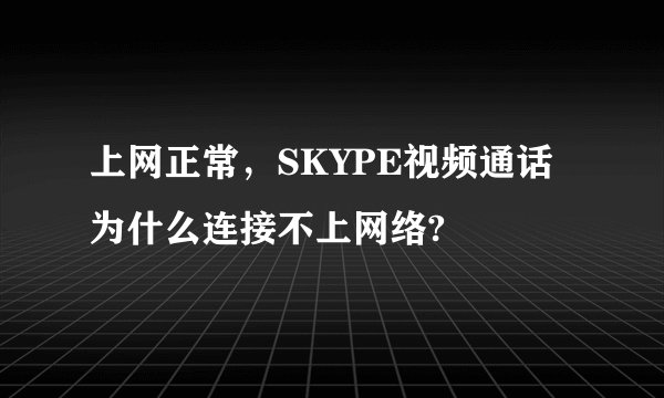 上网正常，SKYPE视频通话为什么连接不上网络?