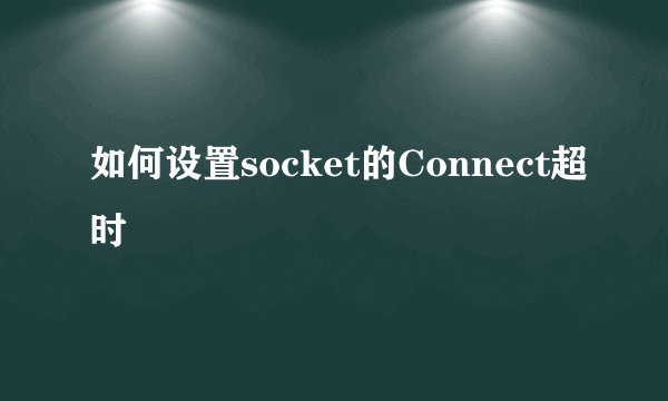 如何设置socket的Connect超时