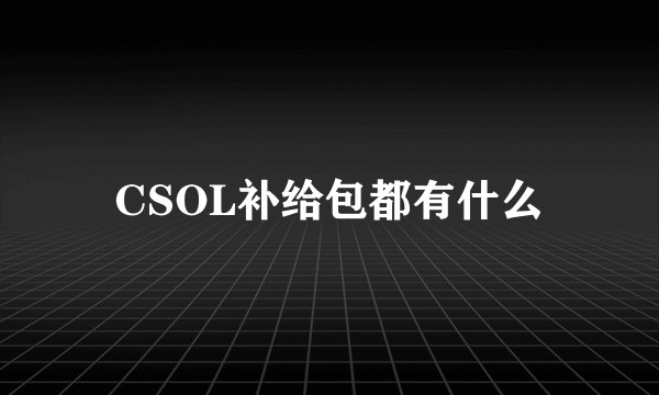 CSOL补给包都有什么