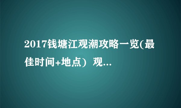 2017钱塘江观潮攻略一览(最佳时间+地点)  观潮最佳地点