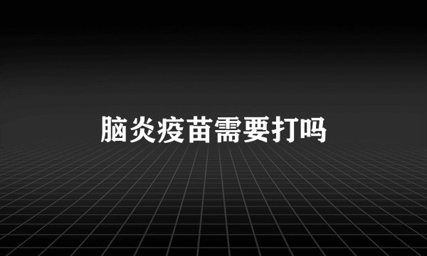 脑炎疫苗需要打吗