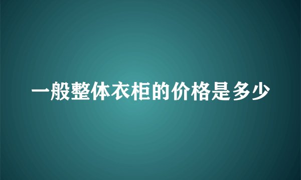 一般整体衣柜的价格是多少
