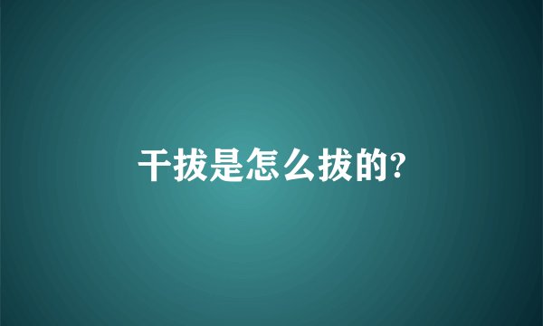 干拔是怎么拔的?