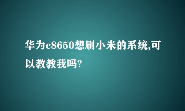 华为c8650想刷小米的系统,可以教教我吗?