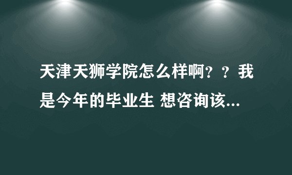 天津天狮学院怎么样啊？？我是今年的毕业生 想咨询该校的一些信息 校园环境 设备 风气 宿舍