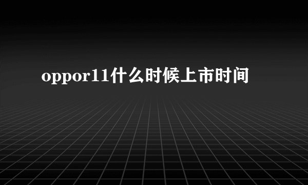oppor11什么时候上市时间