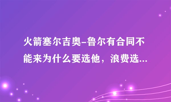 火箭塞尔吉奥-鲁尔有合同不能来为什么要选他，浪费选秀权呢？
