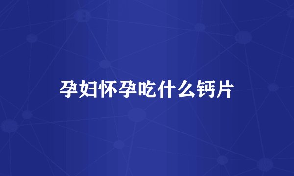 孕妇怀孕吃什么钙片