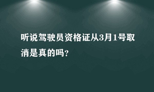 听说驾驶员资格证从3月1号取消是真的吗？