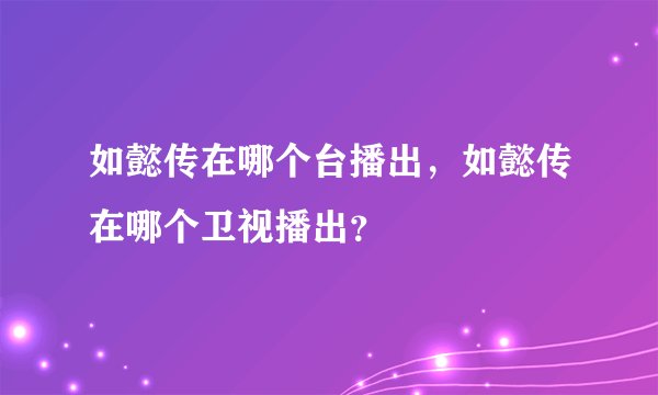 如懿传在哪个台播出，如懿传在哪个卫视播出？