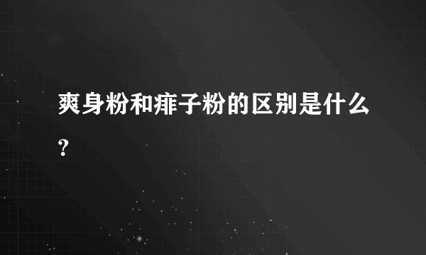 爽身粉和痱子粉的区别是什么？