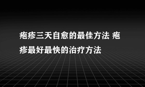 疱疹三天自愈的最佳方法 疱疹最好最快的治疗方法