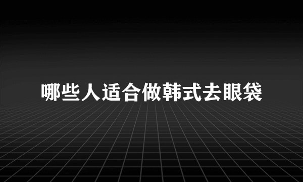 哪些人适合做韩式去眼袋
