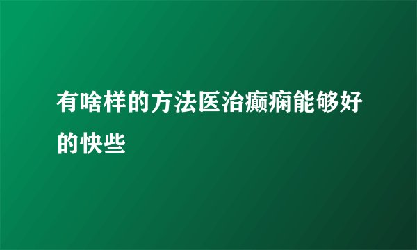 有啥样的方法医治癫痫能够好的快些