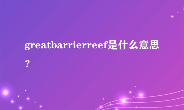 greatbarrierreef是什么意思？