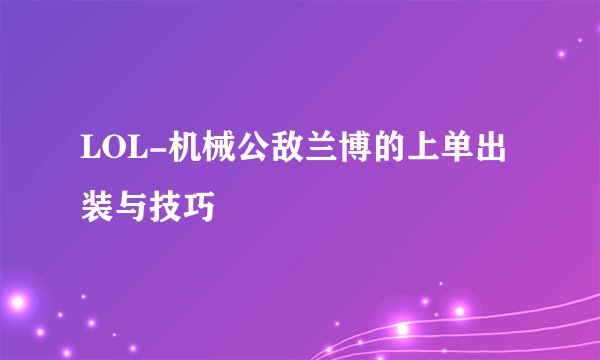 LOL-机械公敌兰博的上单出装与技巧