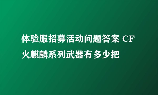 体验服招募活动问题答案 CF火麒麟系列武器有多少把