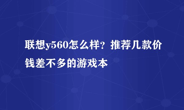 联想y560怎么样？推荐几款价钱差不多的游戏本