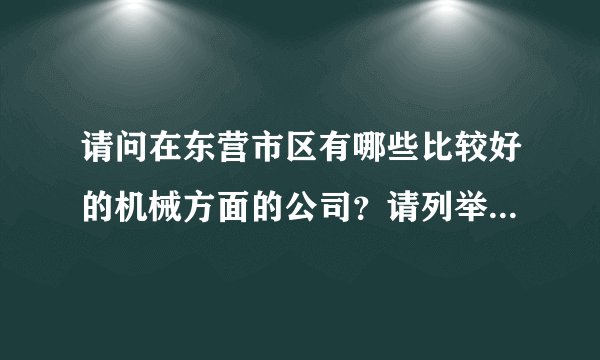 请问在东营市区有哪些比较好的机械方面的公司？请列举一下…不胜感谢？