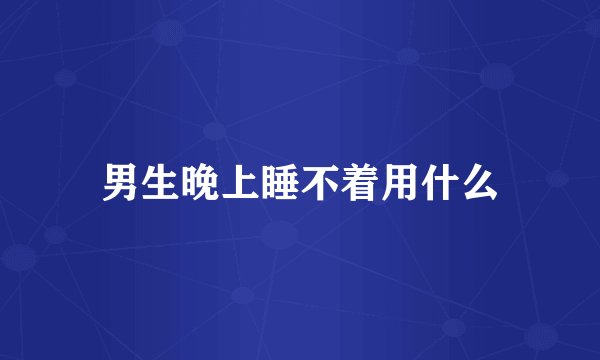 男生晚上睡不着用什么