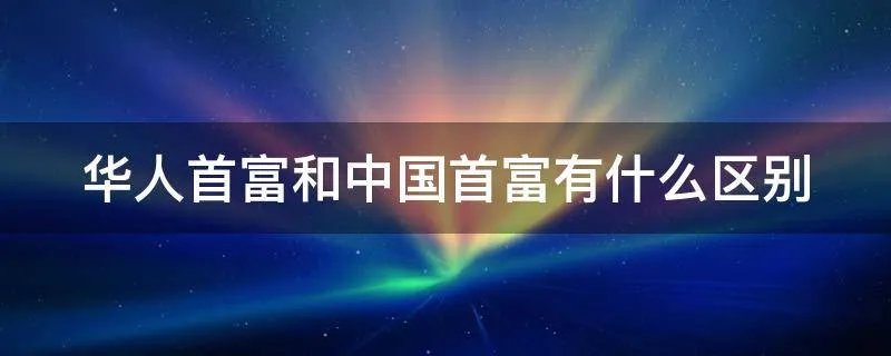 华人首富和中国首富有什么区别