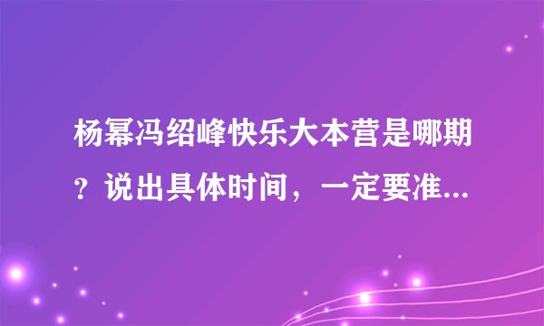 杨幂冯绍峰快乐大本营是哪期？说出具体时间，一定要准确，如果已经播过了，那就把网址发来，视频内容要全
