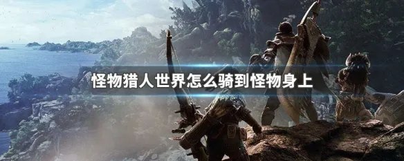 怪物猎人世界怎么骑到怪物身上