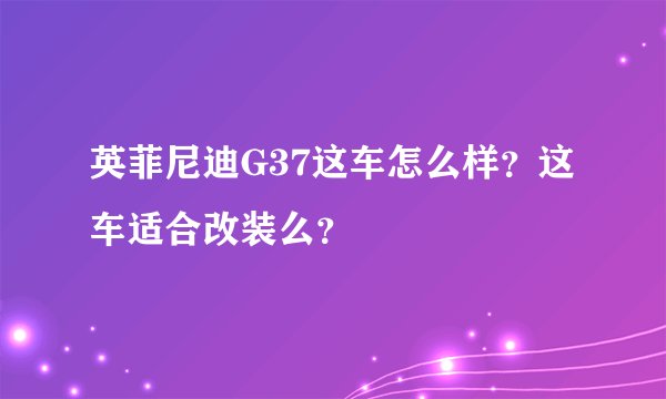 英菲尼迪G37这车怎么样？这车适合改装么？