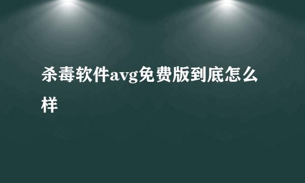 杀毒软件avg免费版到底怎么样