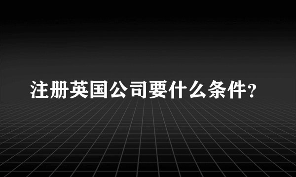 注册英国公司要什么条件？