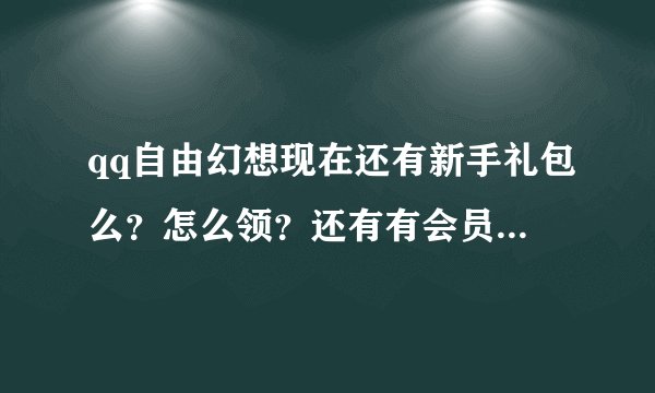 qq自由幻想现在还有新手礼包么？怎么领？还有有会员礼包么？怎么领？