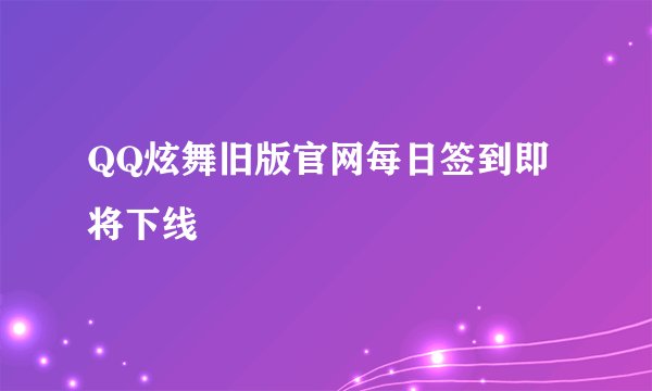 QQ炫舞旧版官网每日签到即将下线