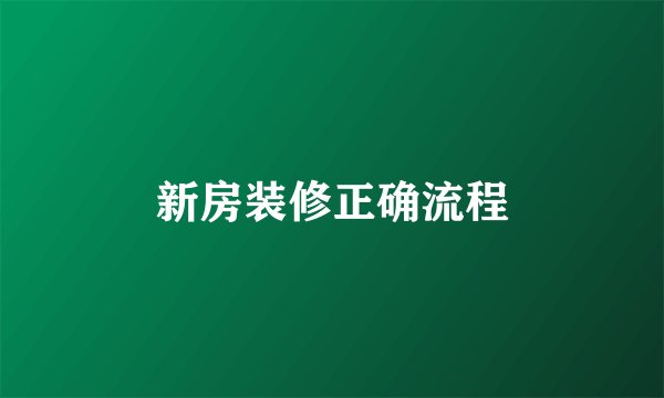 新房装修正确流程