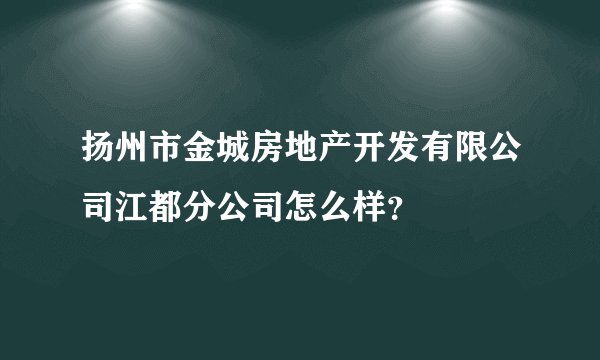 扬州市金城房地产开发有限公司江都分公司怎么样？