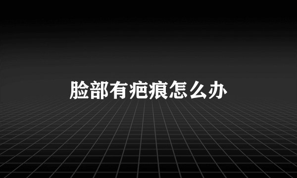 脸部有疤痕怎么办