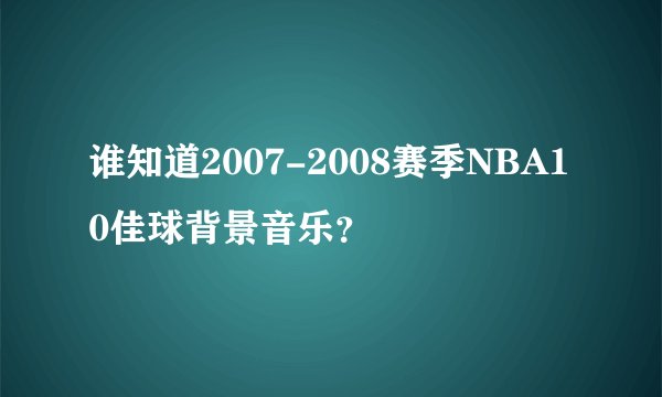 谁知道2007-2008赛季NBA10佳球背景音乐？