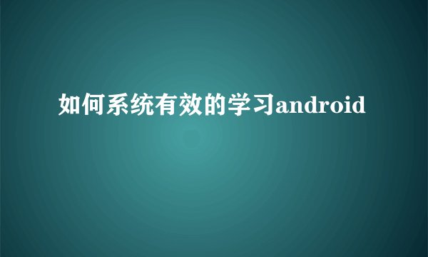 如何系统有效的学习android