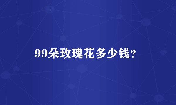 99朵玫瑰花多少钱？
