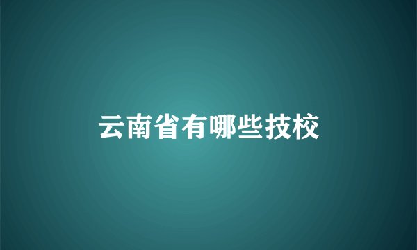 云南省有哪些技校