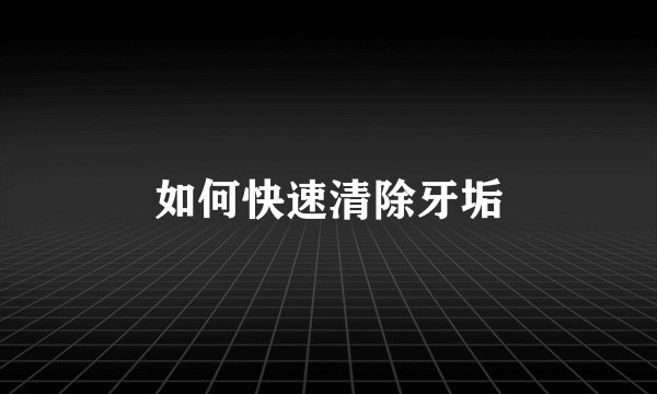 如何快速清除牙垢